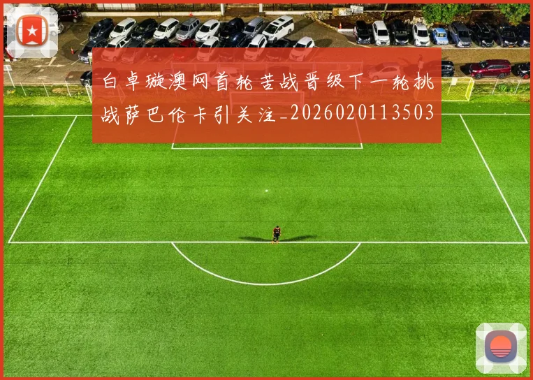 白卓璇澳网首轮苦战晋级下一轮挑战萨巴伦卡引关注_20260201135037