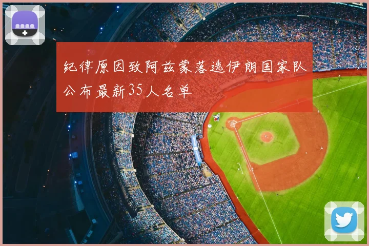 纪律原因致阿兹蒙落选伊朗国家队公布最新35人名单