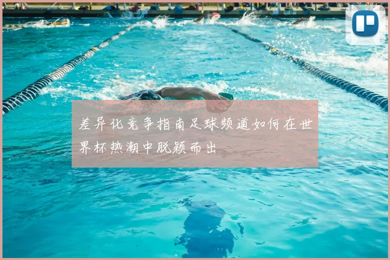 差异化竞争指南足球频道如何在世界杯热潮中脱颖而出